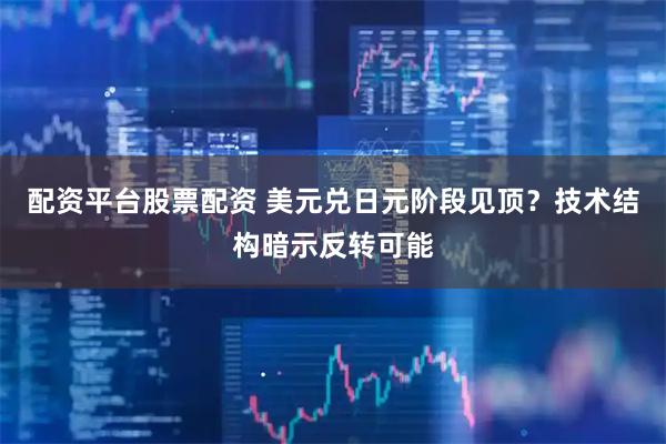 配资平台股票配资 美元兑日元阶段见顶？技术结构暗示反转可能