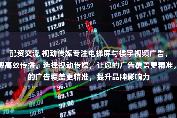 配资交流 视动传媒专注电梯屏与楼宇视频广告，专业团队助力品牌高效传播。选择视动传媒，让您的广告覆盖更精准，提升品牌影响力